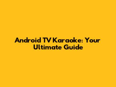 Android TV Karaoke: Your Ultimate Guide