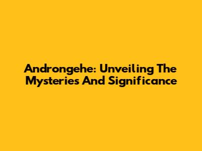 Androngehe: Unveiling The Mysteries And Significance