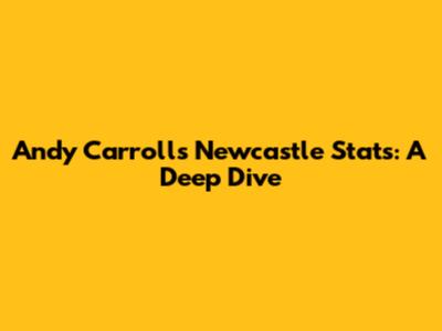 Andy Carroll's Newcastle Stats: A Deep Dive