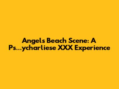 Angel's Beach Scene: A Ps...ycharliese XXX Experience