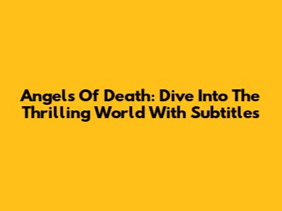 Angels Of Death: Dive Into The Thrilling World With Subtitles