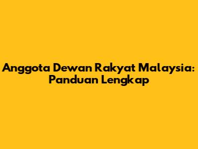 Anggota Dewan Rakyat Malaysia: Panduan Lengkap