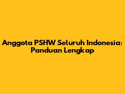 Anggota PSHW Seluruh Indonesia: Panduan Lengkap