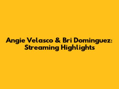 Angie Velasco & Bri Dominguez: Streaming Highlights