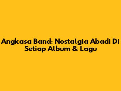 Angkasa Band: Nostalgia Abadi Di Setiap Album & Lagu