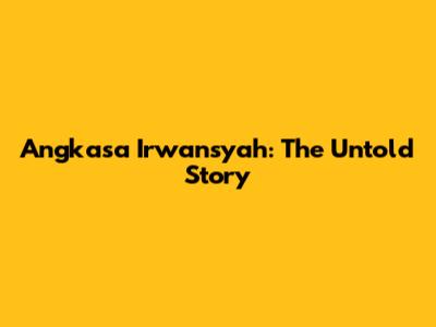 Angkasa Irwansyah: The Untold Story