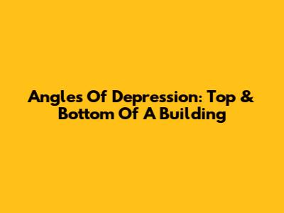 Angles Of Depression: Top & Bottom Of A Building
