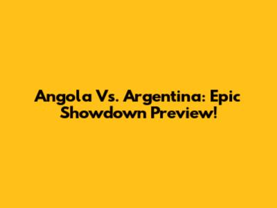 Angola Vs. Argentina: Epic Showdown Preview!