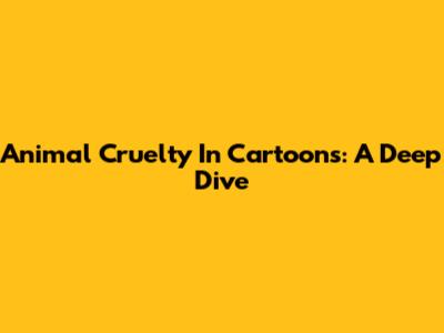 Animal Cruelty In Cartoons: A Deep Dive