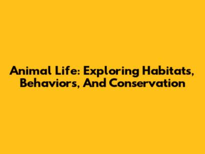Animal Life: Exploring Habitats, Behaviors, And Conservation