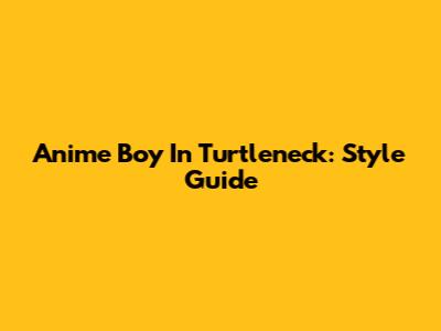 Anime Boy In Turtleneck: Style Guide