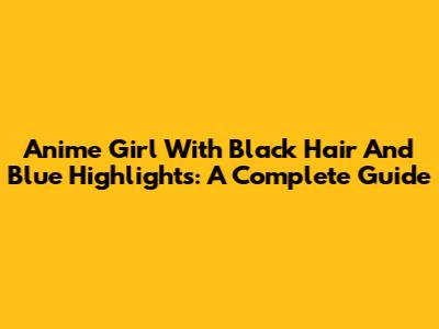Anime Girl With Black Hair And Blue Highlights: A Complete Guide