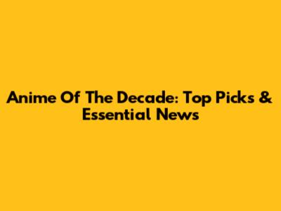 Anime Of The Decade: Top Picks & Essential News