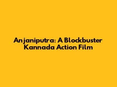 Anjaniputra: A Blockbuster Kannada Action Film