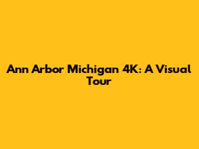 Ann Arbor Michigan 4K: A Visual Tour