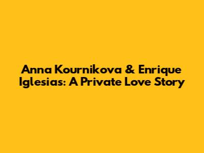 Anna Kournikova & Enrique Iglesias: A Private Love Story