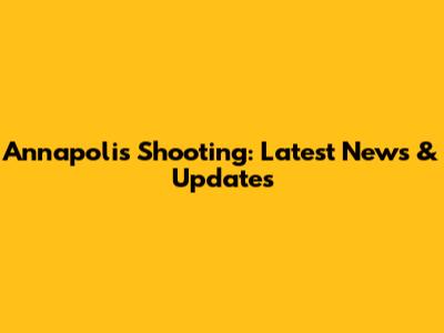 Annapolis Shooting: Latest News & Updates