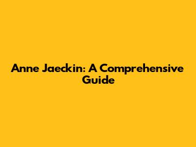 Anne Jaeckin: A Comprehensive Guide