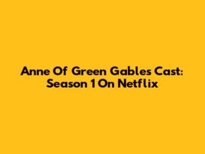 Anne Of Green Gables Cast: Season 1 On Netflix