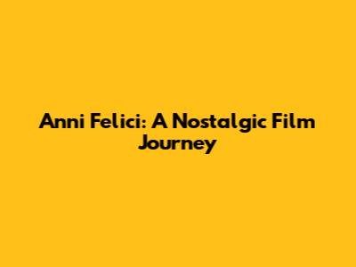 Anni Felici: A Nostalgic Film Journey