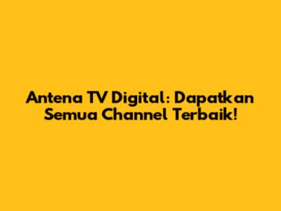 Antena TV Digital: Dapatkan Semua Channel Terbaik!