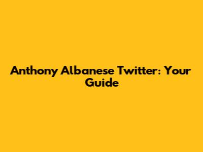 Anthony Albanese Twitter: Your Guide