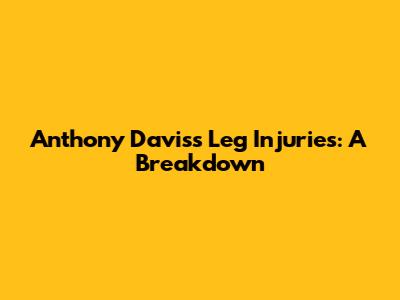 Anthony Davis's Leg Injuries: A Breakdown