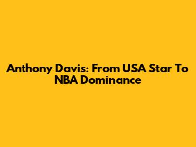 Anthony Davis: From USA Star To NBA Dominance