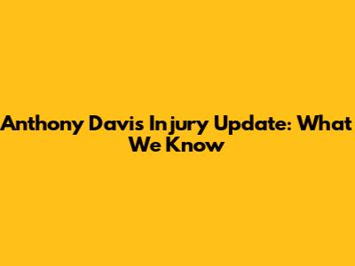 Anthony Davis Injury Update: What We Know