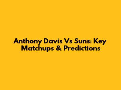 Anthony Davis Vs Suns: Key Matchups & Predictions