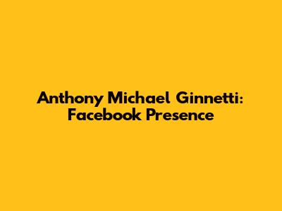 Anthony Michael Ginnetti: Facebook Presence