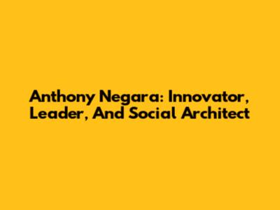 Anthony Negara: Innovator, Leader, And Social Architect