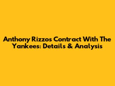 Anthony Rizzo's Contract With The Yankees: Details & Analysis