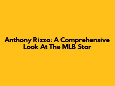 Anthony Rizzo: A Comprehensive Look At The MLB Star