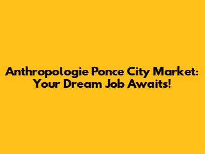 Anthropologie Ponce City Market: Your Dream Job Awaits!