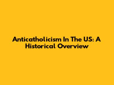 Anticatholicism In The US: A Historical Overview