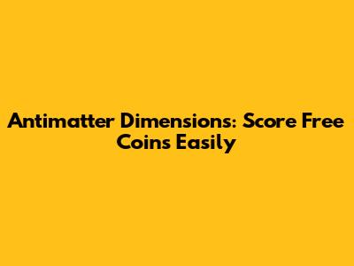 Antimatter Dimensions: Score Free Coins Easily