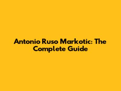 Antonio Ruso Markotic: The Complete Guide