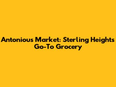 Antoniou's Market: Sterling Heights' Go-To Grocery