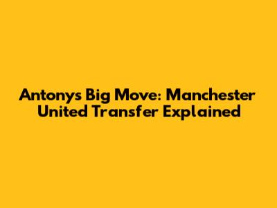 Antony's Big Move: Manchester United Transfer Explained