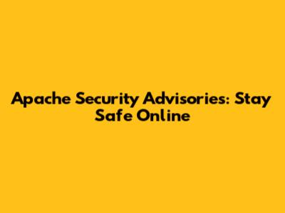 Apache Security Advisories: Stay Safe Online