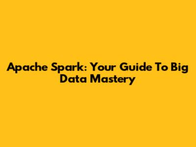 Apache Spark: Your Guide To Big Data Mastery