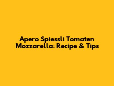 Apero Spiessli Tomaten Mozzarella: Recipe & Tips