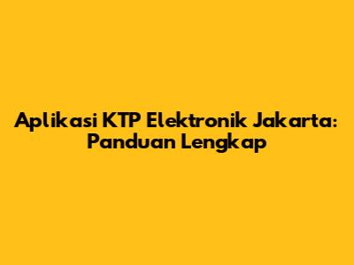 Aplikasi KTP Elektronik Jakarta: Panduan Lengkap