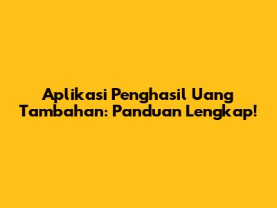 Aplikasi Penghasil Uang Tambahan: Panduan Lengkap!
