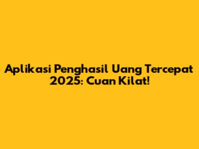 Aplikasi Penghasil Uang Tercepat 2025: Cuan Kilat!