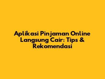 Aplikasi Pinjaman Online Langsung Cair: Tips & Rekomendasi