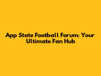 App State Football Forum: Your Ultimate Fan Hub