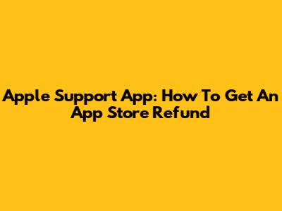 Apple Support App: How To Get An App Store Refund