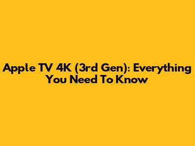 Apple TV 4K (3rd Gen): Everything You Need To Know